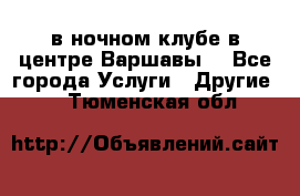 Open Bar в ночном клубе в центре Варшавы! - Все города Услуги » Другие   . Тюменская обл.